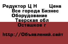 Редуктор Ц2Н-400 › Цена ­ 1 - Все города Бизнес » Оборудование   . Тверская обл.,Осташков г.